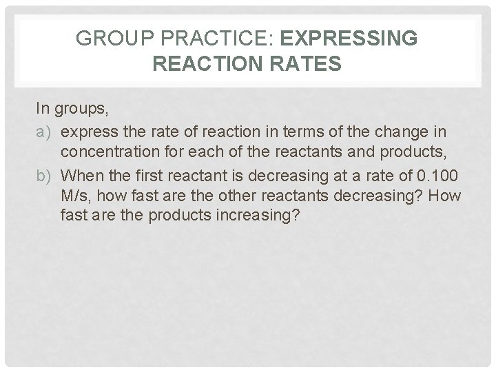 GROUP PRACTICE: EXPRESSING REACTION RATES In groups, a) express the rate of reaction in