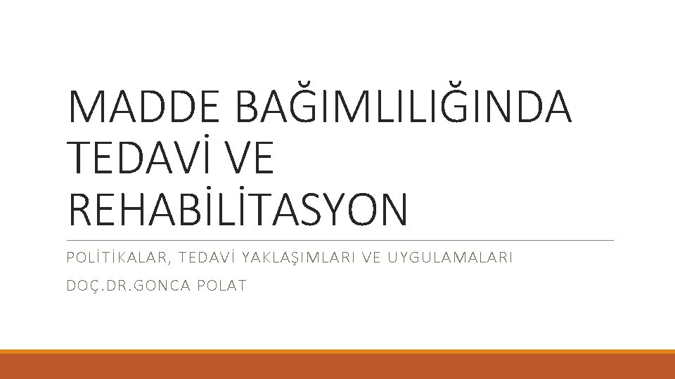 MADDE BAĞIMLILIĞINDA TEDAVİ VE REHABİLİTASYON POLİTİKALAR, TEDAVİ YAKLAŞIMLARI VE UYGULAMALARI DOÇ. DR. GONCA POLAT