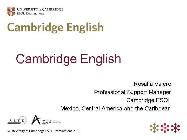 Cambridge English Rosalía Valero Professional Support Manager Cambridge ESOL Mexico, Central America and the