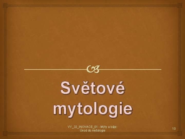 Světové mytologie VY_32_INOVACE_01 - Mýty a báje: Úvod do mytologie 10 Světové mytologie VY_32_INOVACE_01 - Mýty a báje: Úvod do mytologie 10