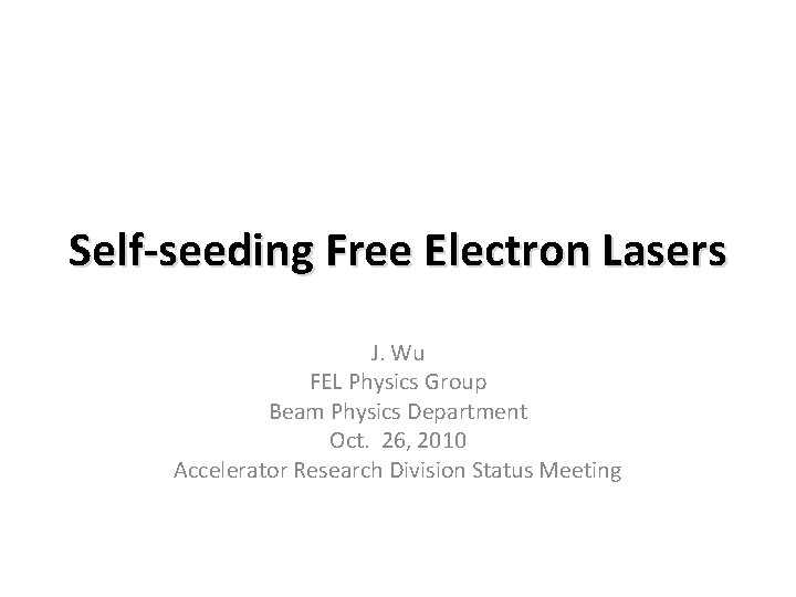 Self-seeding Free Electron Lasers J. Wu FEL Physics Group Beam Physics Department Oct. 26,