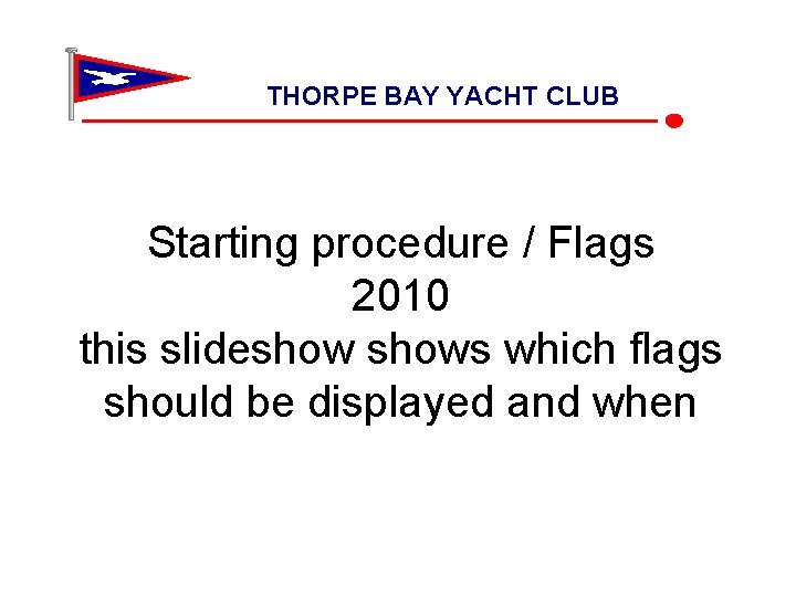 THORPE BAY YACHT CLUB Starting procedure / Flags 2010 this slideshows which flags should