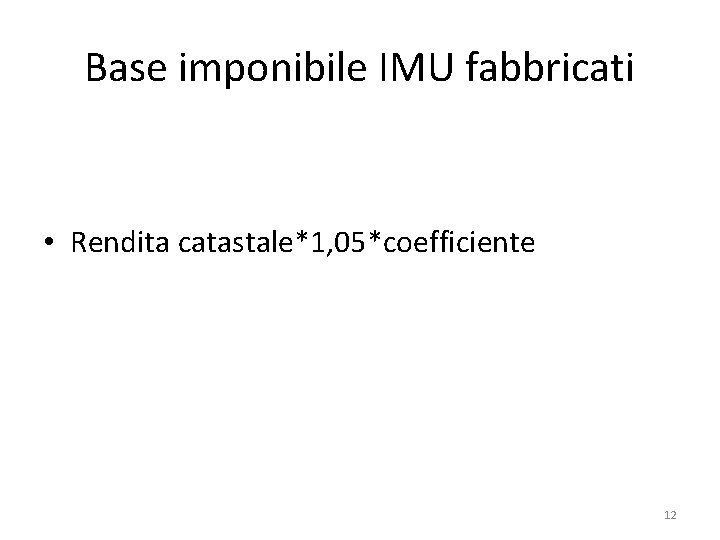 Base imponibile IMU fabbricati • Rendita catastale*1, 05*coefficiente 12 