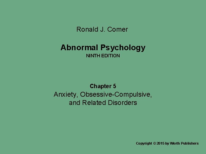 Ronald J. Comer Abnormal Psychology NINTH EDITION Chapter 5 Anxiety, Obsessive-Compulsive, and Related Disorders