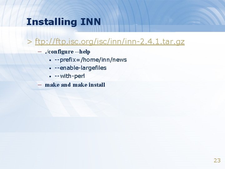 Installing INN > ftp: //ftp. isc. org/isc/inn-2. 4. 1. tar. gz –. /configure --help