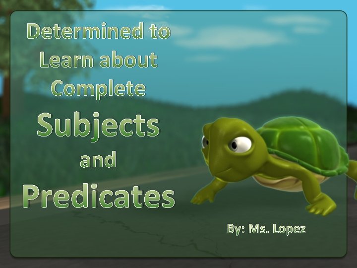 Determined to Learn about Complete Subjects and Predicates By: Ms. Lopez 