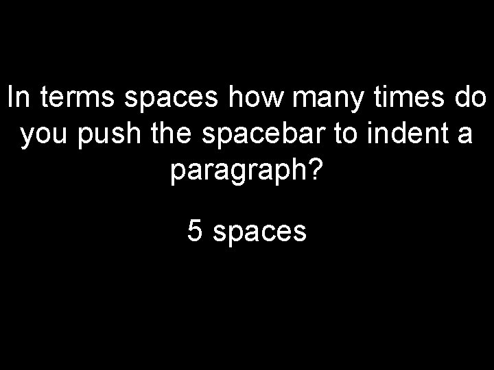 In terms spaces how many times do you push the spacebar to indent a