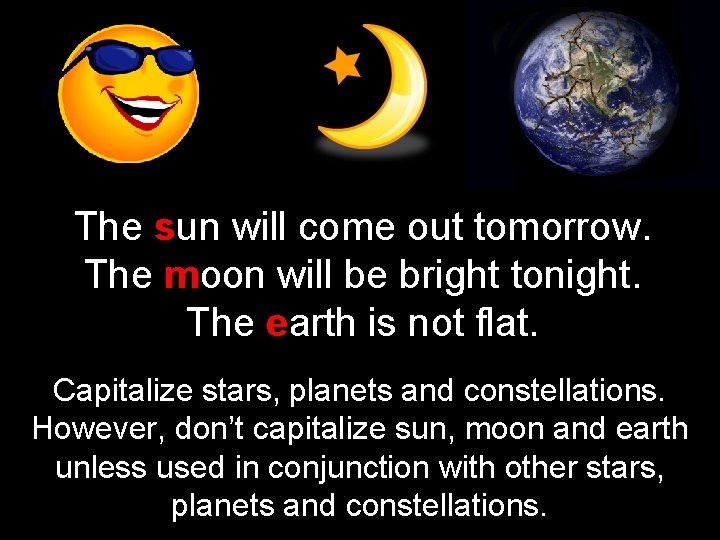 The sun will come out tomorrow. The moon will be bright tonight. The earth