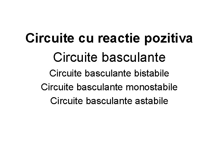 Circuite cu reactie pozitiva Circuite basculante bistabile Circuite basculante monostabile Circuite basculante astabile 