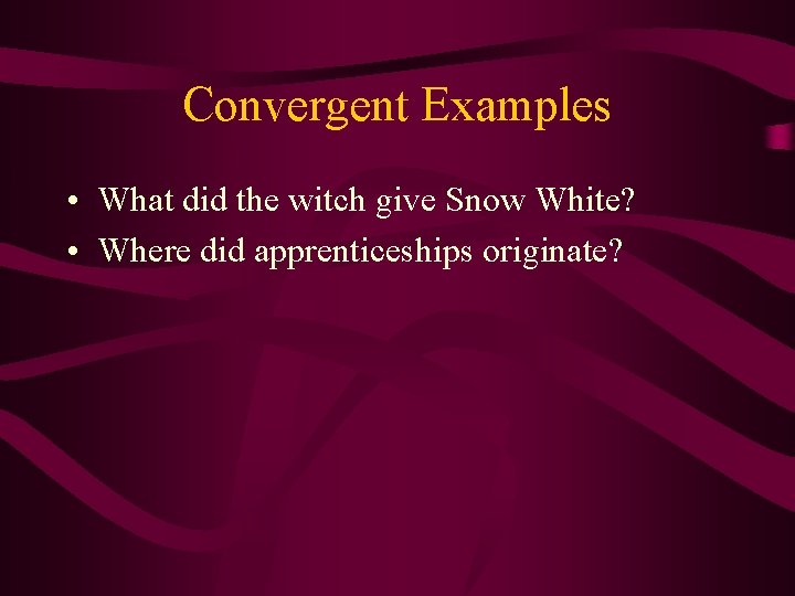 Convergent Examples • What did the witch give Snow White? • Where did apprenticeships
