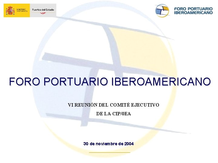 FORO PORTUARIO IBEROAMERICANO VI REUNIÓN DEL COMITÉ EJECUTIVO DE LA CIP/0 EA 30 de