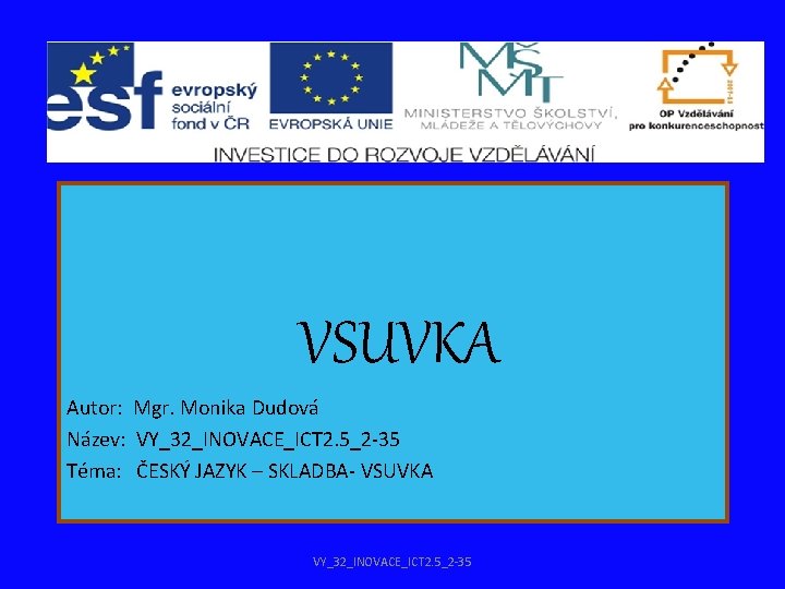 VSUVKA Autor: Mgr. Monika Dudová Název: VY_32_INOVACE_ICT 2. 5_2 -35 Téma: ČESKÝ JAZYK –