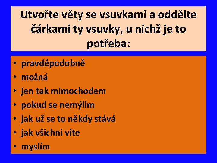 Utvořte věty se vsuvkami a oddělte čárkami ty vsuvky, u nichž je to potřeba: