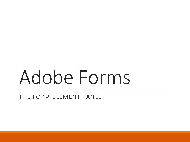 Adobe Forms THE FORM ELEMENT PANEL 