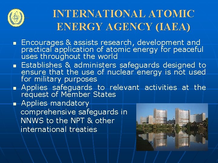 INTERNATIONAL ATOMIC ENERGY AGENCY (IAEA) Encourages & assists research, development and practical application of