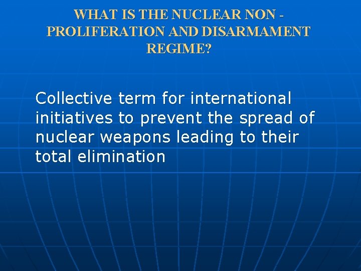 WHAT IS THE NUCLEAR NON PROLIFERATION AND DISARMAMENT REGIME? Collective term for international initiatives