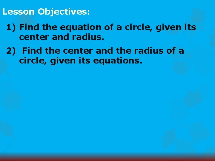 Lesson Objectives: 1) Find the equation of a circle, given its center and radius.