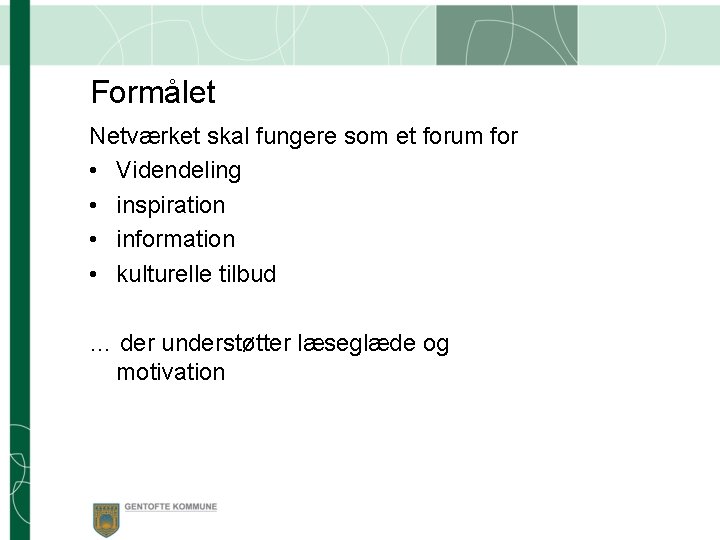 Formålet Netværket skal fungere som et forum for • Videndeling • inspiration • information