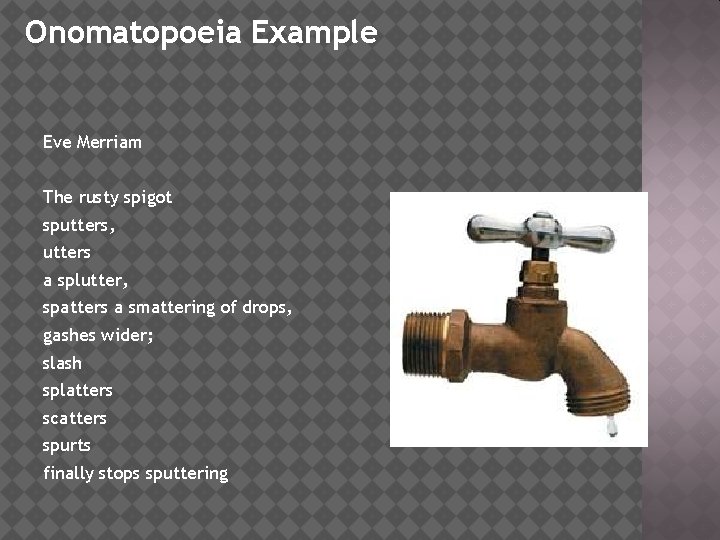 Onomatopoeia Example Eve Merriam The rusty spigot sputters, utters a splutter, spatters a smattering