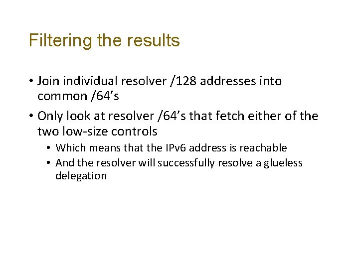 Filtering the results • Join individual resolver /128 addresses into common /64’s • Only