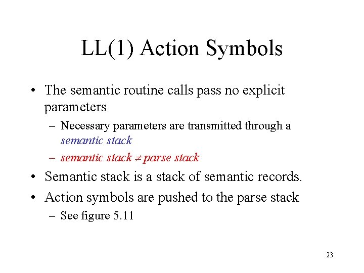 LL(1) Action Symbols • The semantic routine calls pass no explicit parameters – Necessary