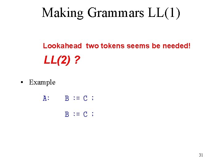 Making Grammars LL(1) Lookahead two tokens seems be needed! LL(2) ? • Example A: