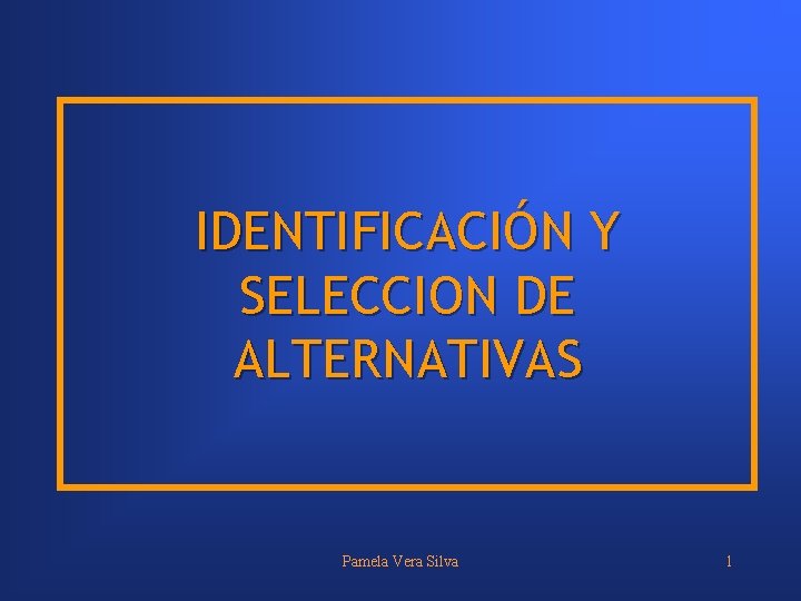 IDENTIFICACIÓN Y SELECCION DE ALTERNATIVAS Pamela Vera Silva 1 