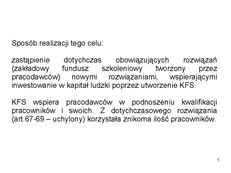 Sposób realizacji tego celu: zastąpienie dotychczas obowiązujących rozwiązań (zakładowy fundusz szkoleniowy tworzony przez pracodawców) Sposób realizacji tego celu: zastąpienie dotychczas obowiązujących rozwiązań (zakładowy fundusz szkoleniowy tworzony przez pracodawców)