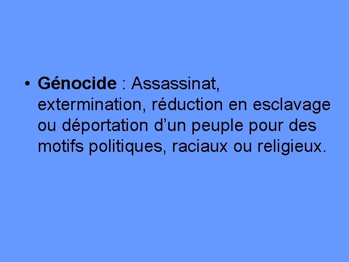  • Génocide : Assassinat, extermination, réduction en esclavage ou déportation d’un peuple pour