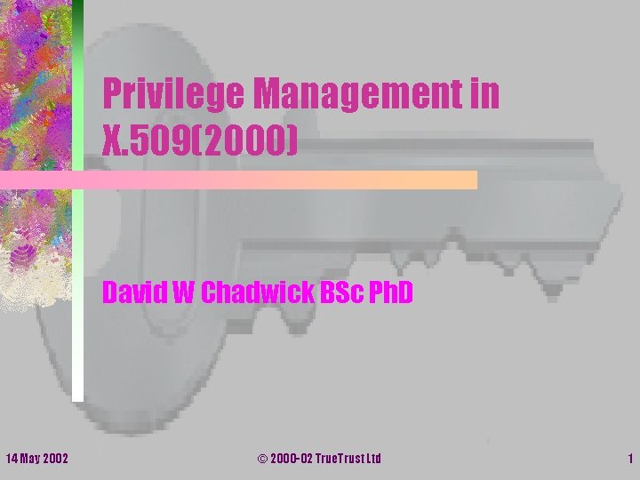 Privilege Management in X. 509(2000) David W Chadwick BSc Ph. D 14 May 2002 Privilege Management in X. 509(2000) David W Chadwick BSc Ph. D 14 May 2002