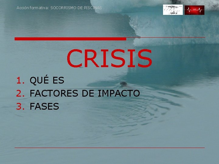 Acción formativa: SOCORRISMO DE PISCINAS CRISIS 1. QUÉ ES 2. FACTORES DE IMPACTO 3.