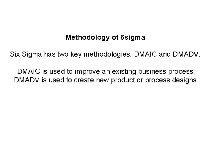 Methodology of 6 sigma Six Sigma has two key methodologies: DMAIC and DMADV. DMAIC Methodology of 6 sigma Six Sigma has two key methodologies: DMAIC and DMADV. DMAIC