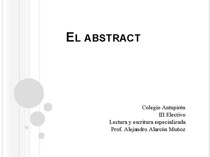 EL ABSTRACT Colegio Antupirén III Electivo Lectura y escritura especializada Prof. Alejandro Alarcón Muñoz