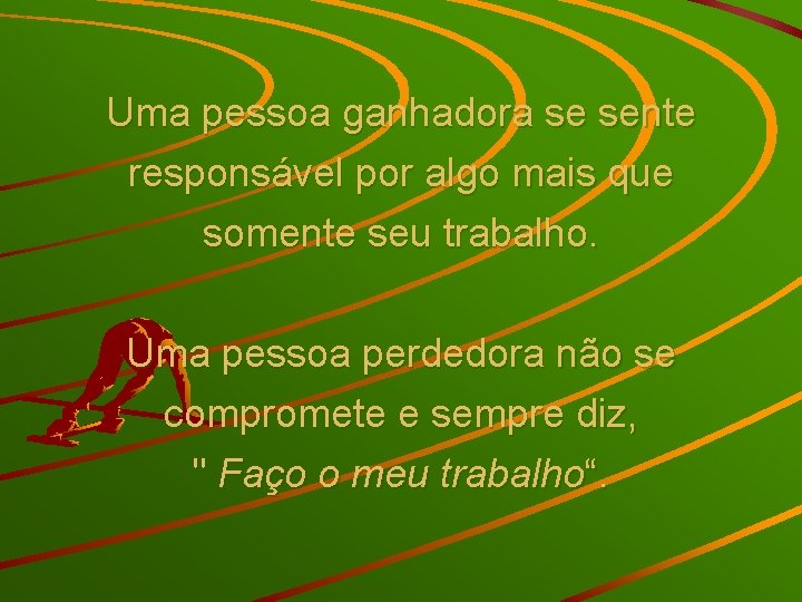 Uma pessoa ganhadora se sente responsável por algo mais que somente seu trabalho. Uma
