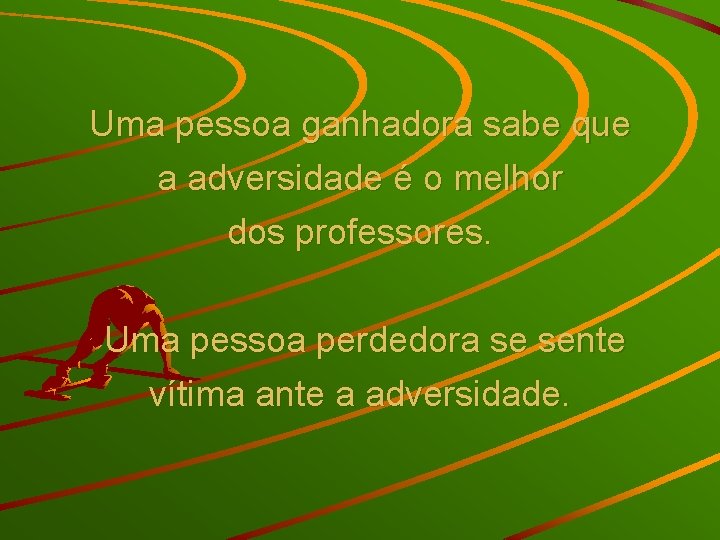 Uma pessoa ganhadora sabe que a adversidade é o melhor dos professores. Uma pessoa