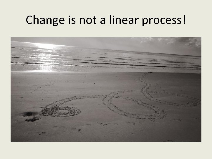 Change is not a linear process! Change is not a linear process!