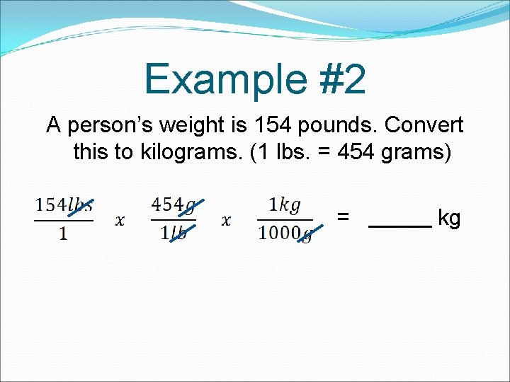 Example #2 A person’s weight is 154 pounds. Convert this to kilograms. (1 lbs. Example #2 A person’s weight is 154 pounds. Convert this to kilograms. (1 lbs.