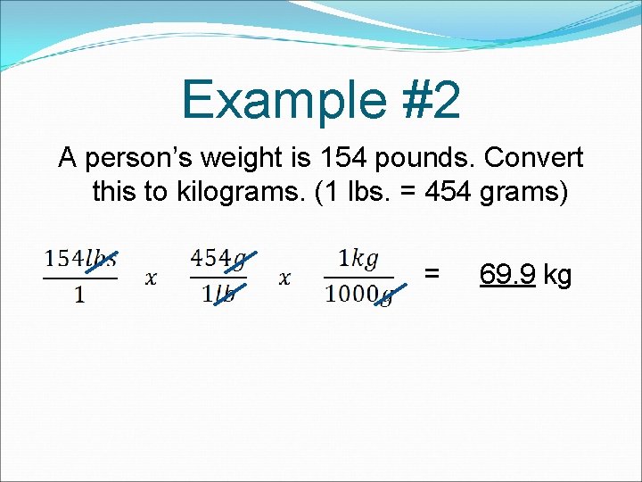 Example #2 A person’s weight is 154 pounds. Convert this to kilograms. (1 lbs.