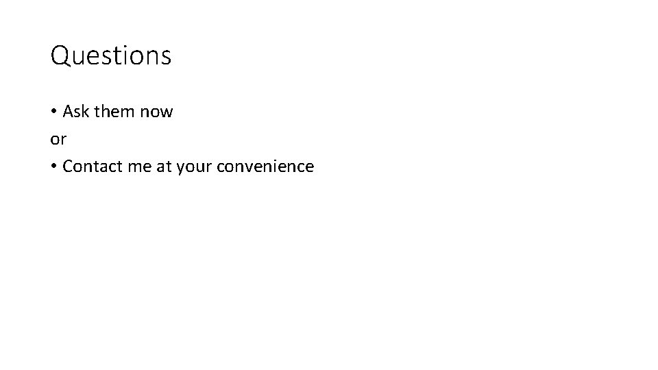 Questions • Ask them now or • Contact me at your convenience 