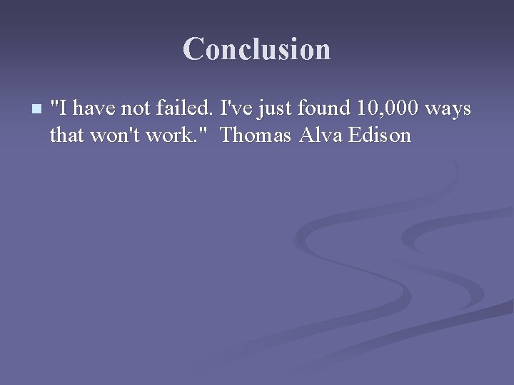 Conclusion n "I have not failed. I've just found 10, 000 ways that won't Conclusion n "I have not failed. I've just found 10, 000 ways that won't