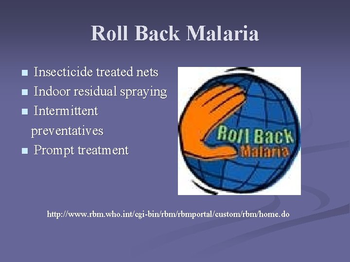 Roll Back Malaria Insecticide treated nets n Indoor residual spraying n Intermittent preventatives n Roll Back Malaria Insecticide treated nets n Indoor residual spraying n Intermittent preventatives n