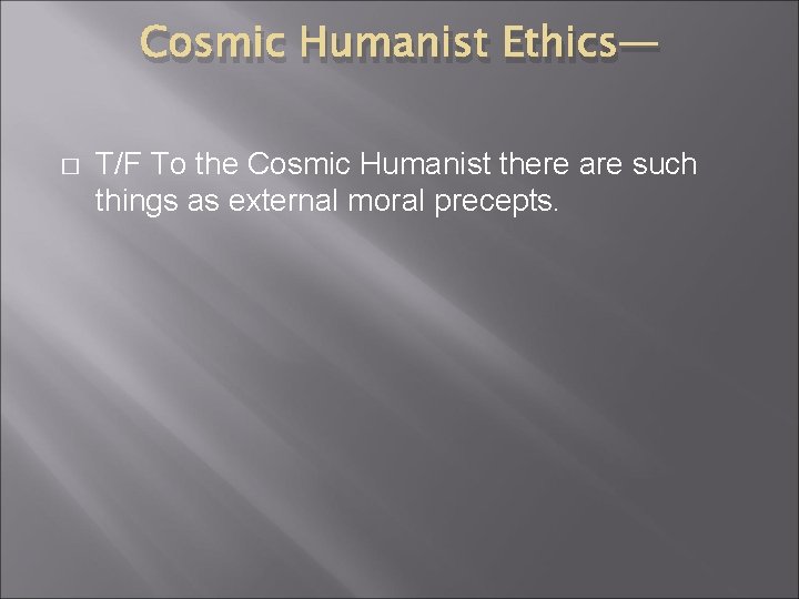 Cosmic Humanist Ethics— � T/F To the Cosmic Humanist there are such things as