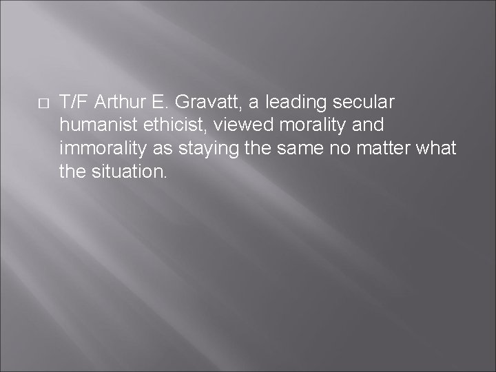 � T/F Arthur E. Gravatt, a leading secular humanist ethicist, viewed morality and immorality