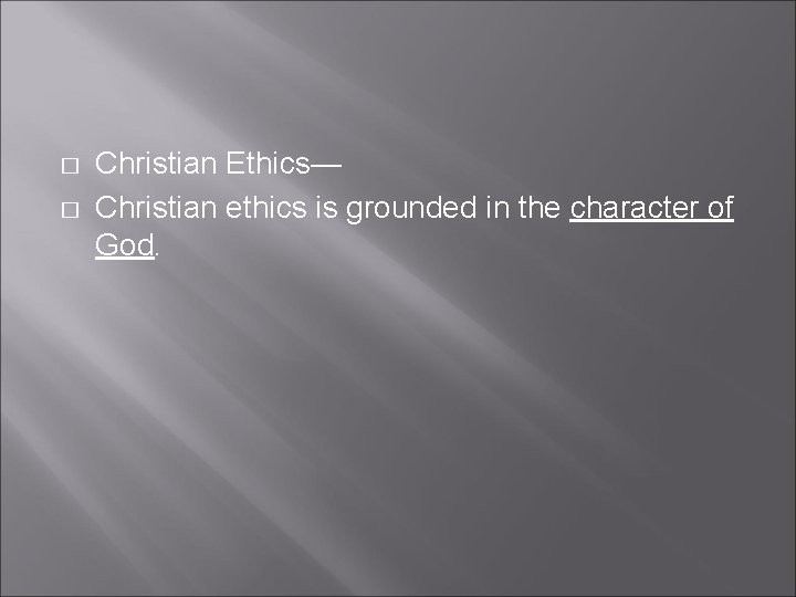 � � Christian Ethics— Christian ethics is grounded in the character of God. 