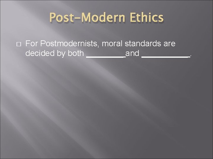 Post-Modern Ethics � For Postmodernists, moral standards are decided by both ____ and _____.