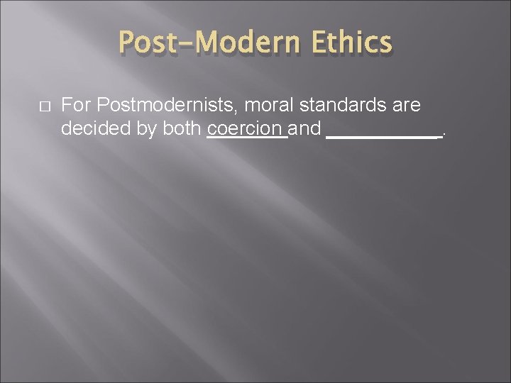 Post-Modern Ethics � For Postmodernists, moral standards are decided by both coercion and _____.