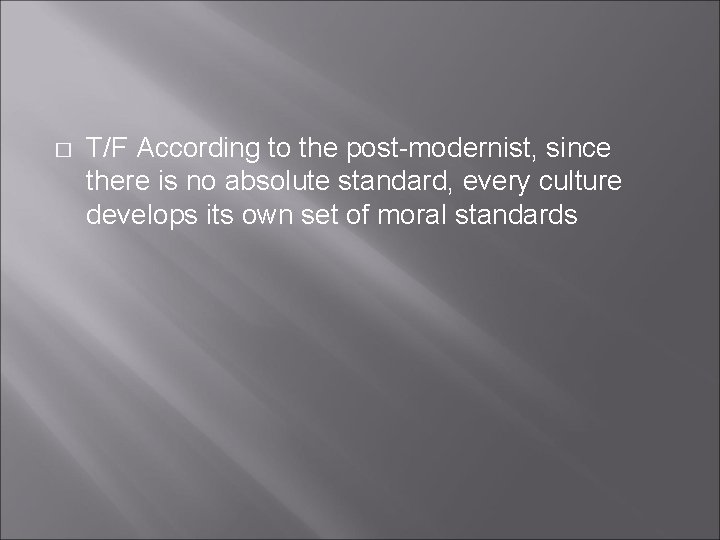 � T/F According to the post-modernist, since there is no absolute standard, every culture