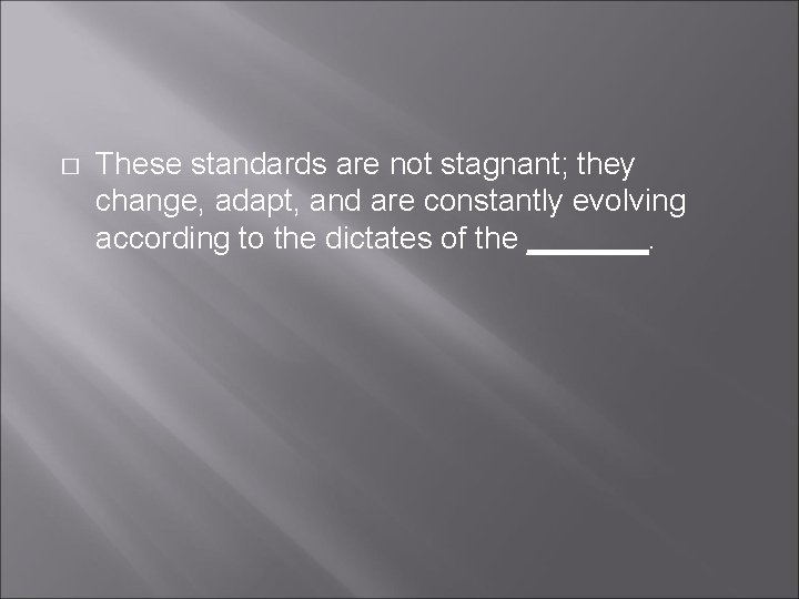 � These standards are not stagnant; they change, adapt, and are constantly evolving according