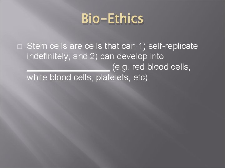 Bio-Ethics � Stem cells are cells that can 1) self-replicate indefinitely, and 2) can