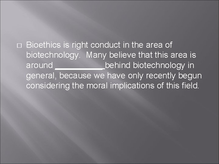 � Bioethics is right conduct in the area of biotechnology. Many believe that this